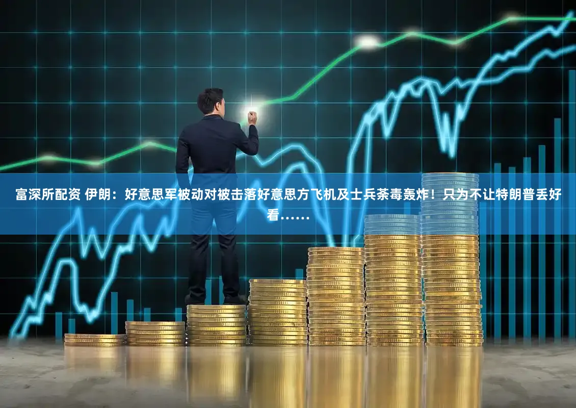 富深所配资 伊朗：好意思军被动对被击落好意思方飞机及士兵荼毒轰炸！只为不让特朗普丢好看……