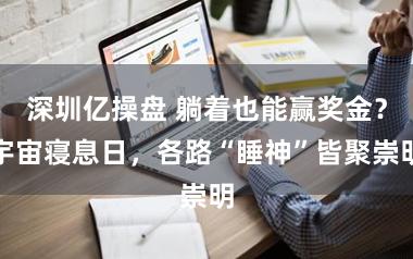 深圳亿操盘 躺着也能赢奖金？宇宙寝息日，各路“睡神”皆聚崇明