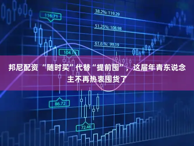 邦尼配资 “随时买”代替“提前囤”，这届年青东说念主不再热衷囤货了