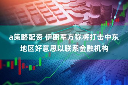 a策略配资 伊朗军方称将打击中东地区好意思以联系金融机构