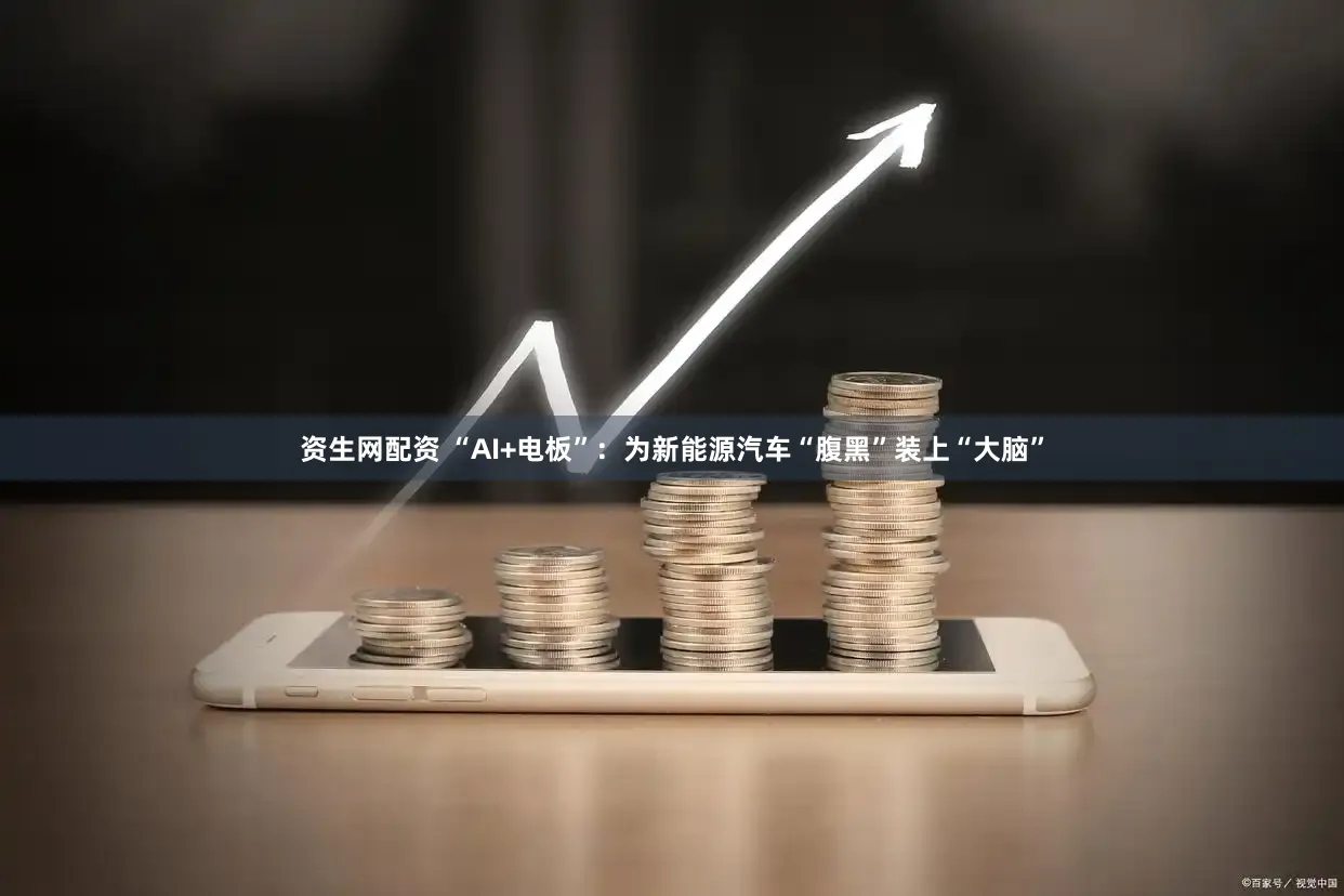 资生网配资 “AI+电板”：为新能源汽车“腹黑”装上“大脑”