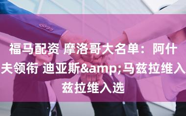 福马配资 摩洛哥大名单：阿什拉夫领衔 迪亚斯&马兹拉维入选