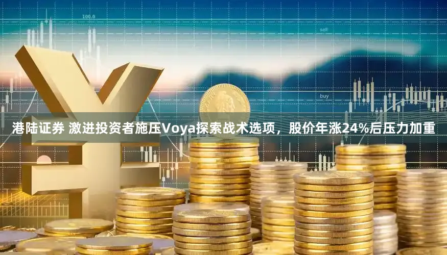 港陆证券 激进投资者施压Voya探索战术选项，股价年涨24%后压力加重