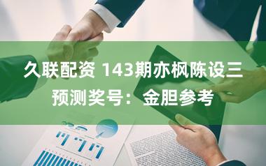 久联配资 143期亦枫陈设三预测奖号：金胆参考