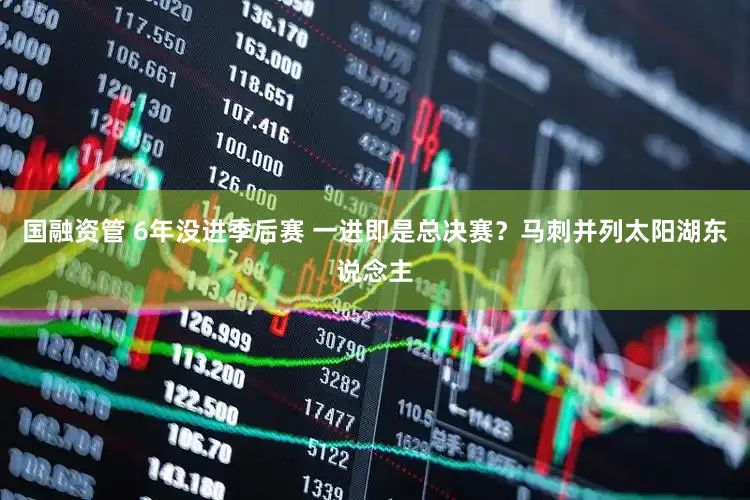 国融资管 6年没进季后赛 一进即是总决赛？马刺并列太阳湖东说念主