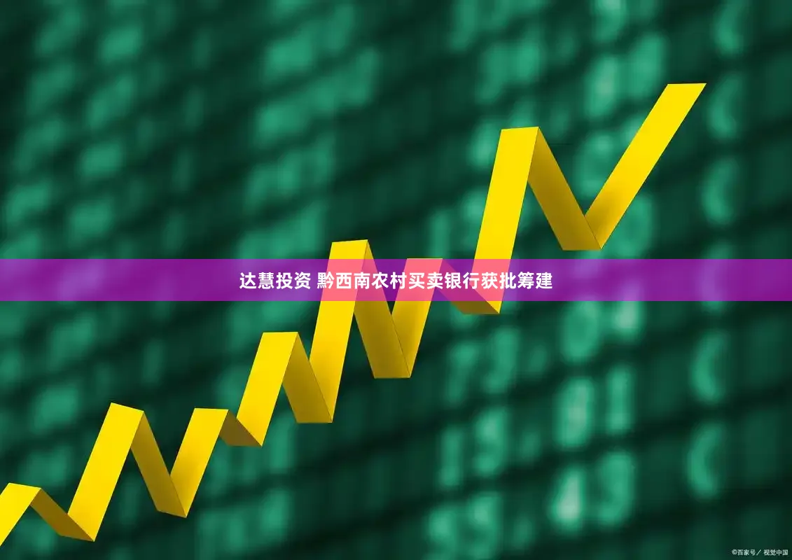 达慧投资 黔西南农村买卖银行获批筹建