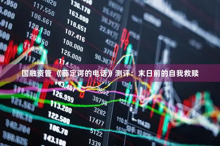 国融资管 《薛定谔的电话》测评：末日前的自我救赎