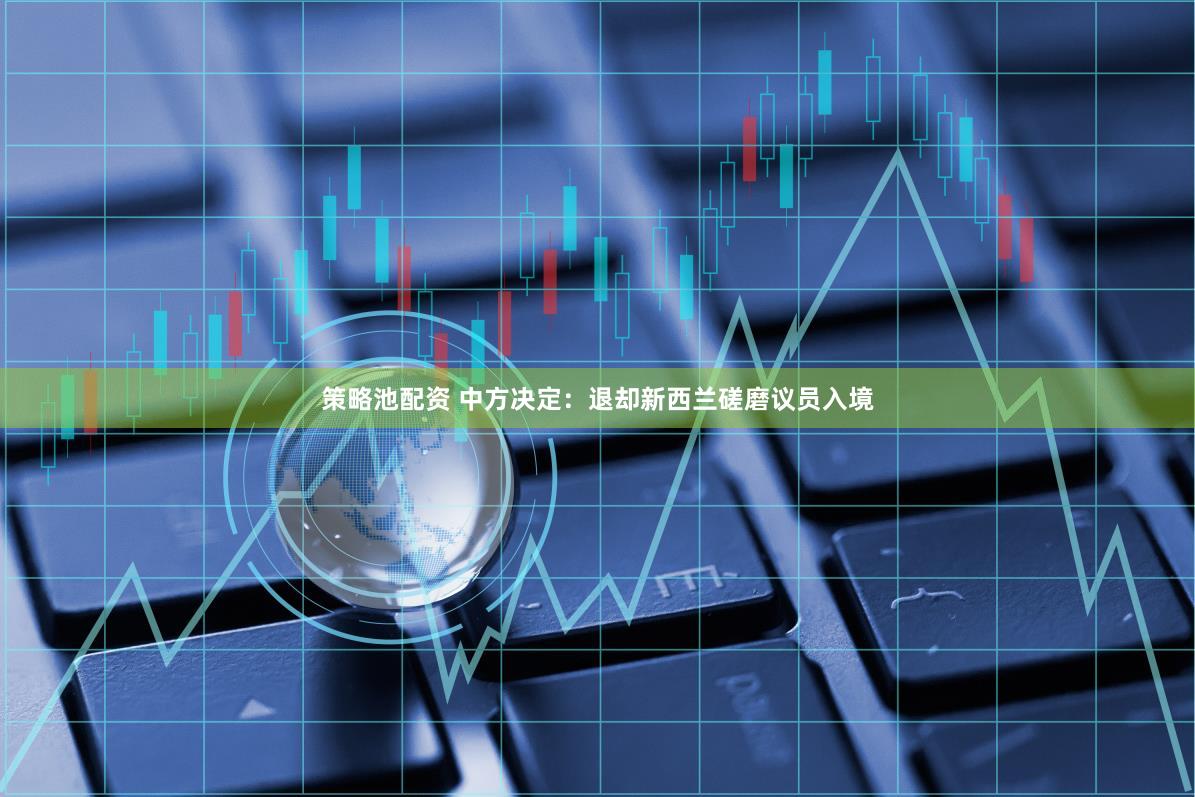策略池配资 中方决定：退却新西兰磋磨议员入境