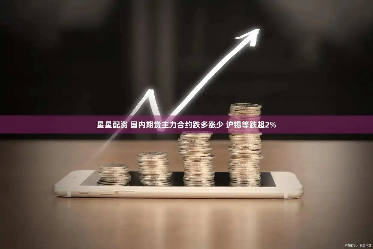 星星配资 国内期货主力合约跌多涨少 沪锡等跌超2%