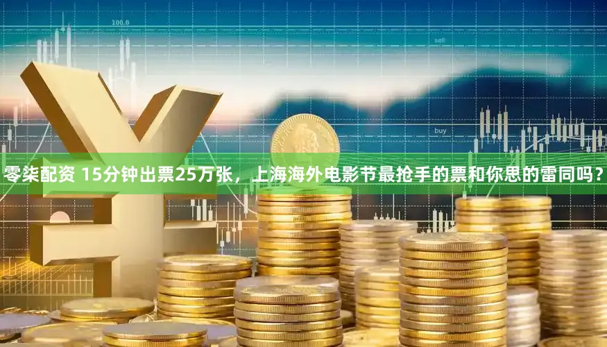 零柒配资 15分钟出票25万张，上海海外电影节最抢手的票和你思的雷同吗？
