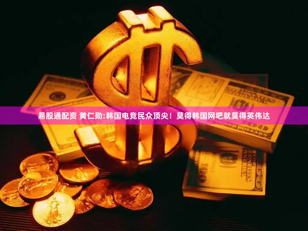 易股通配资 黄仁勋:韩国电竞民众顶尖！莫得韩国网吧就莫得英伟达