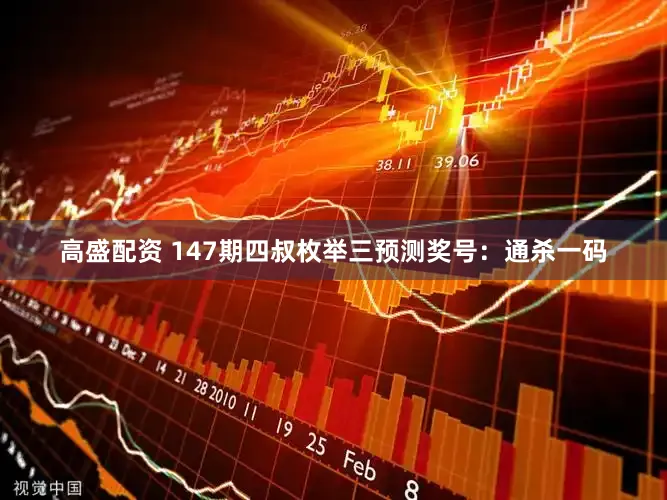 高盛配资 147期四叔枚举三预测奖号：通杀一码