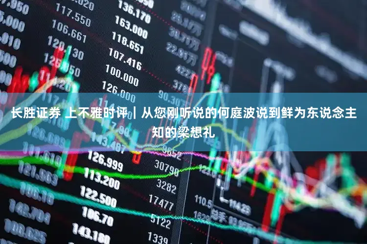 长胜证券 上不雅时评｜从您刚听说的何庭波说到鲜为东说念主知的梁想礼