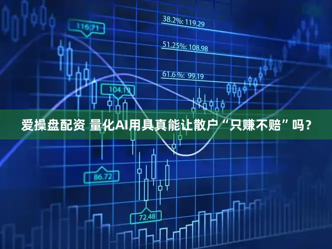 爱操盘配资 量化AI用具真能让散户“只赚不赔”吗？