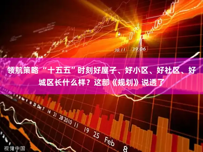 领航策略 “十五五”时刻好屋子、好小区、好社区、好城区长什么样？这部《规划》说透了