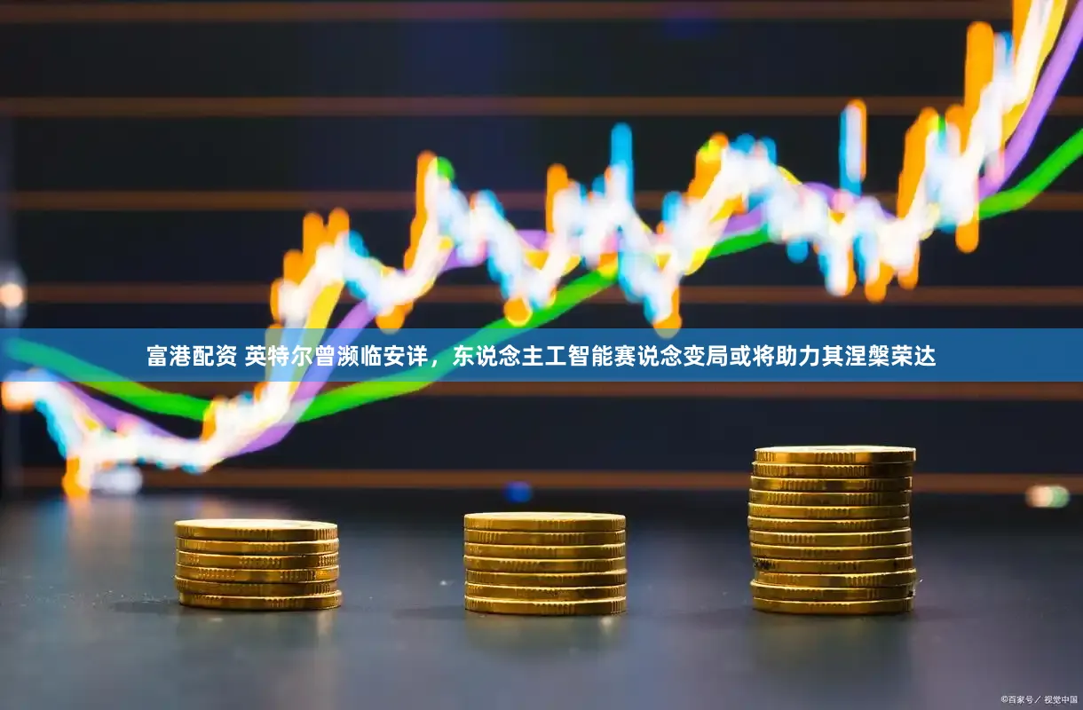 富港配资 英特尔曾濒临安详，东说念主工智能赛说念变局或将助力其涅槃荣达