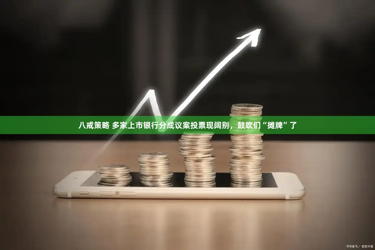 八戒策略 多家上市银行分成议案投票现阔别，鼓吹们“摊牌”了