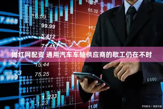 尚红网配资 通用汽车车轴供应商的歇工仍在不时