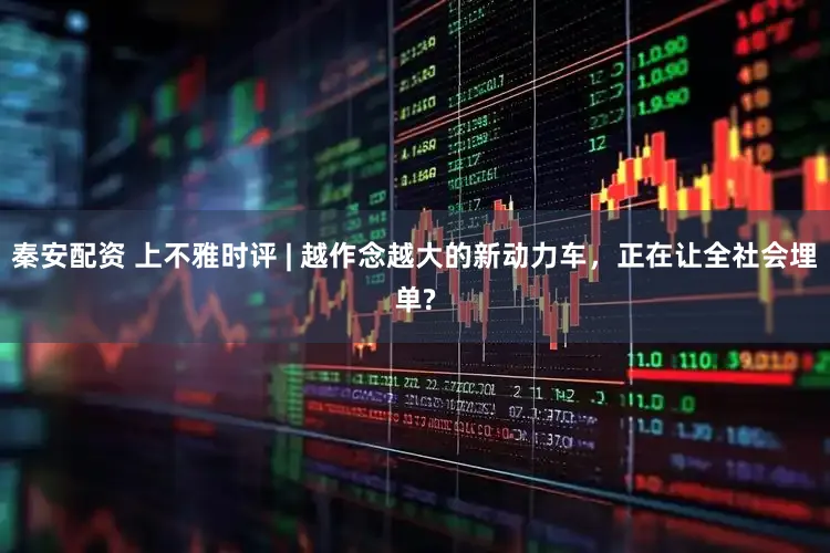 秦安配资 上不雅时评 | 越作念越大的新动力车，正在让全社会埋单?