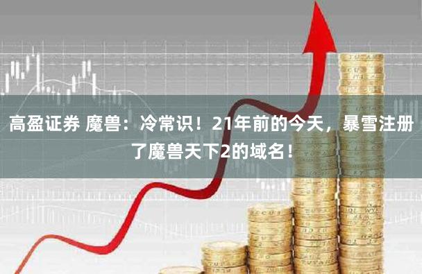 高盈证券 魔兽：冷常识！21年前的今天，暴雪注册了魔兽天下2的域名！