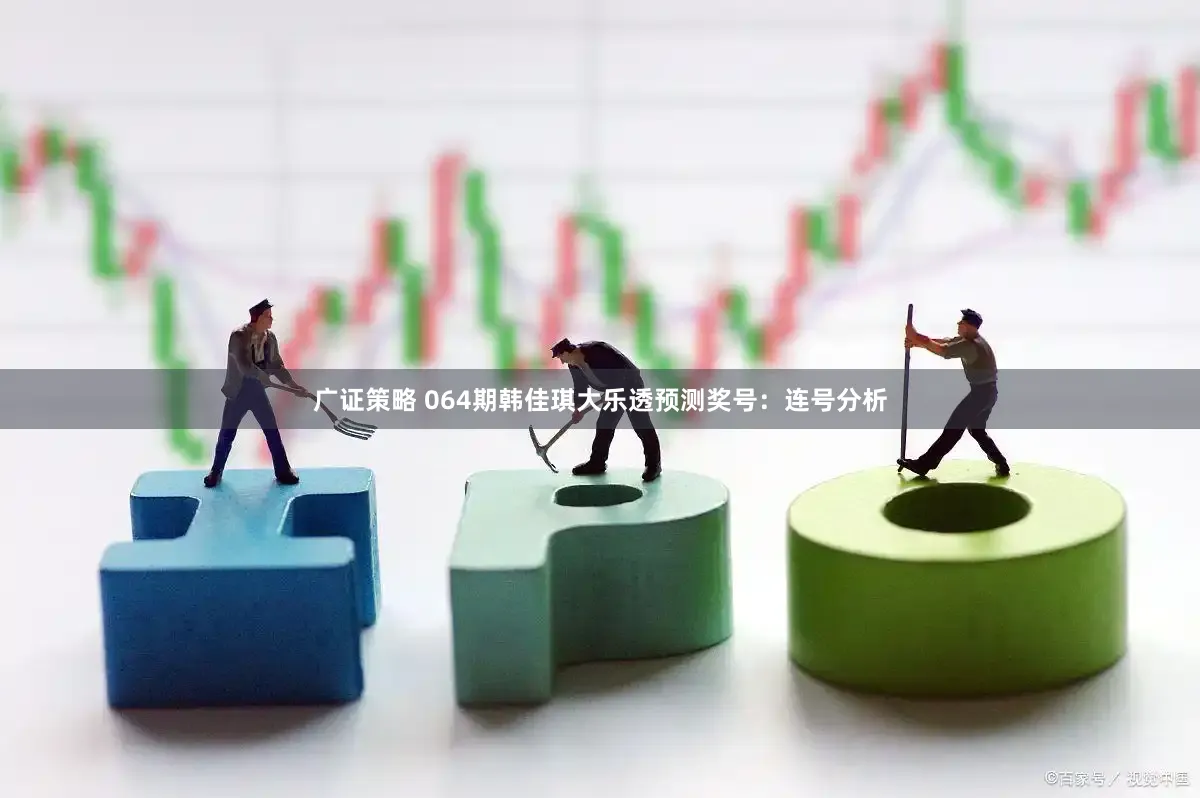 广证策略 064期韩佳琪大乐透预测奖号：连号分析