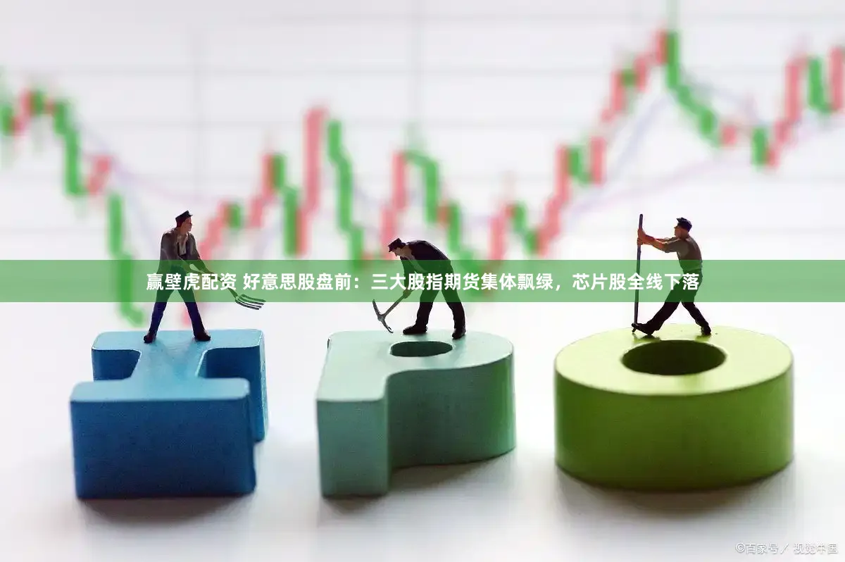 赢壁虎配资 好意思股盘前：三大股指期货集体飘绿，芯片股全线下落
