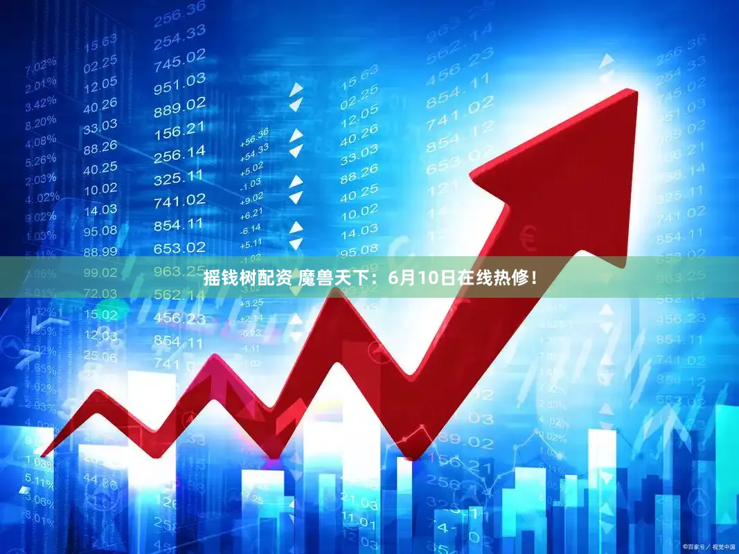 摇钱树配资 魔兽天下：6月10日在线热修！
