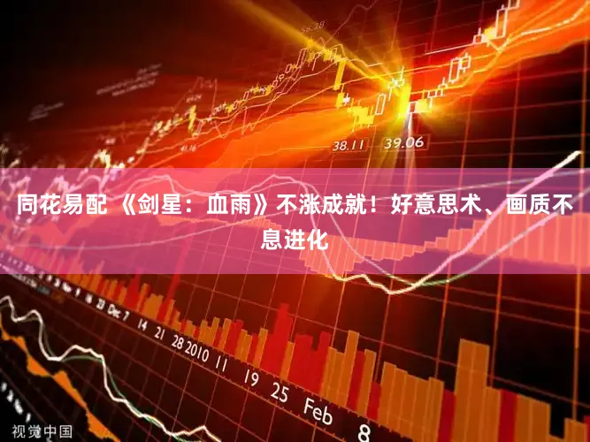 同花易配 《剑星：血雨》不涨成就！好意思术、画质不息进化