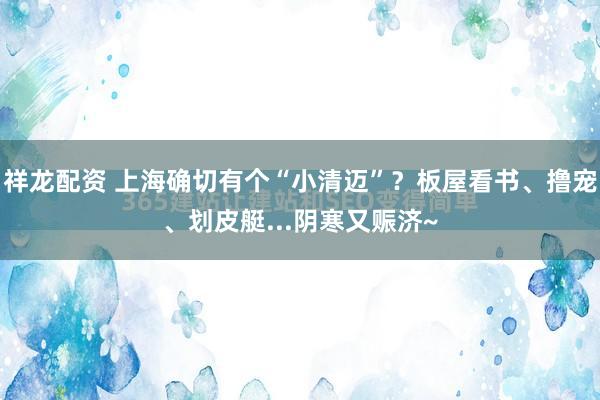 祥龙配资 上海确切有个“小清迈”？板屋看书、撸宠、划皮艇...阴寒又赈济~