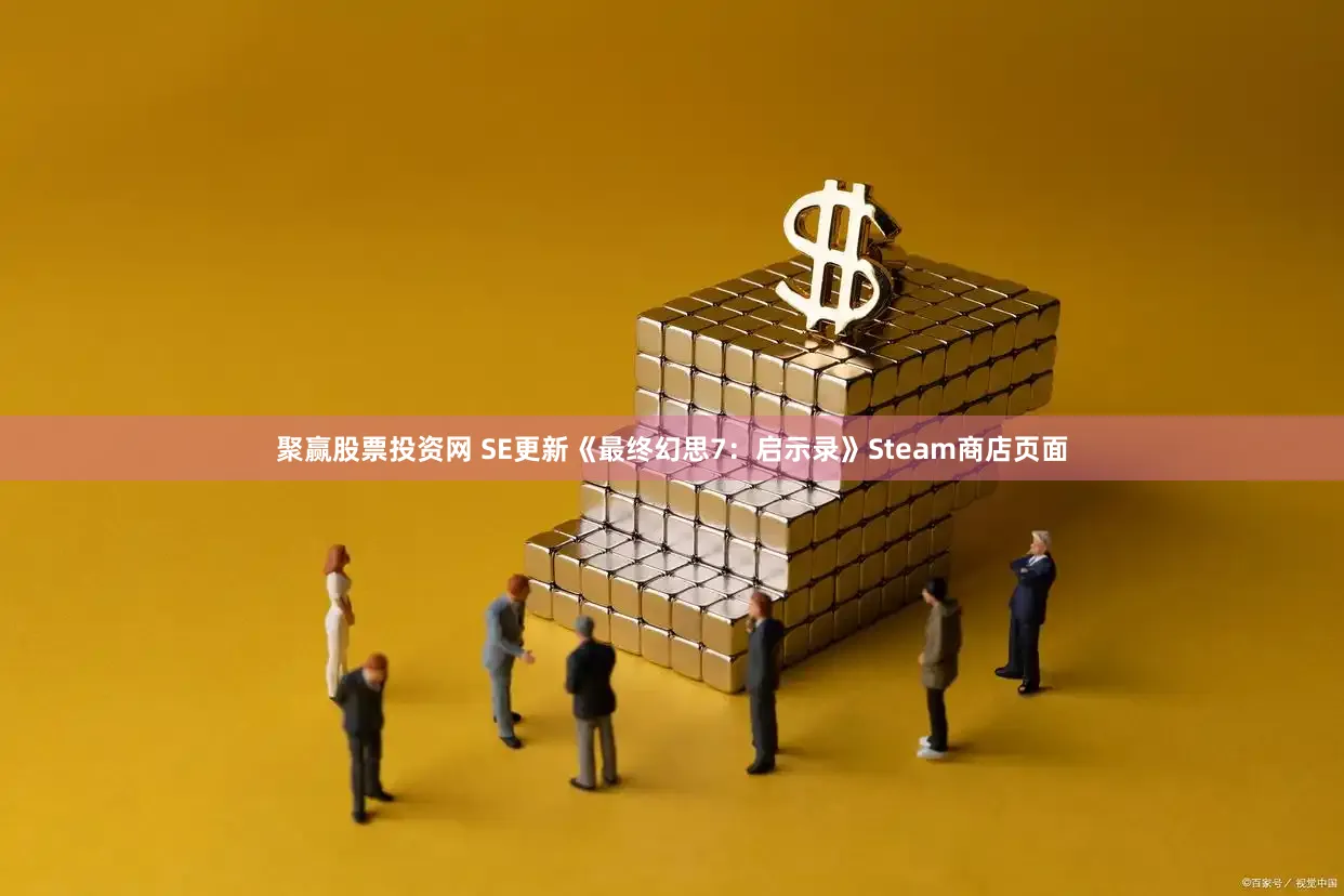 聚赢股票投资网 SE更新《最终幻思7：启示录》Steam商店页面