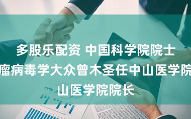 多股乐配资 中国科学院院士、肿瘤病毒学大众曾木圣任中山医学院院长