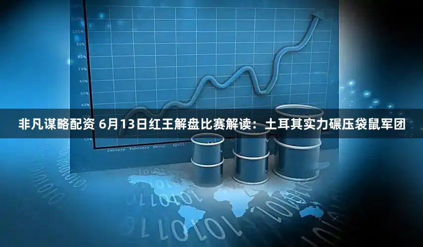 非凡谋略配资 6月13日红王解盘比赛解读：土耳其实力碾压袋鼠军团