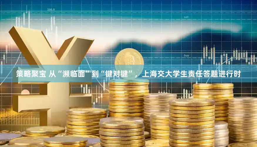 策略聚宝 从“濒临面”到“键对键”，上海交大学生责任答题进行时