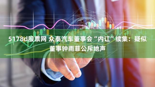 5178d股票网 众泰汽车董事会“内讧”续集：疑似董事钟雨菲公斥地声