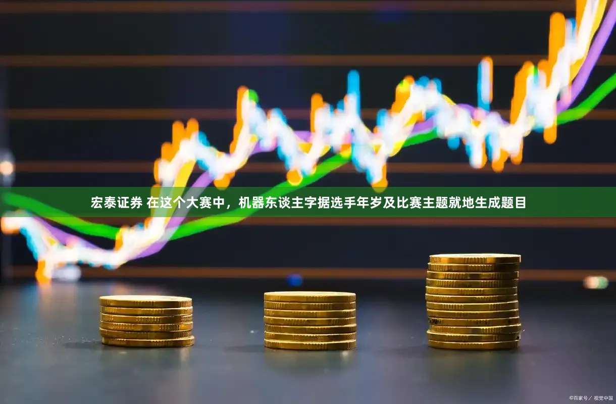 宏泰证券 在这个大赛中，机器东谈主字据选手年岁及比赛主题就地生成题目