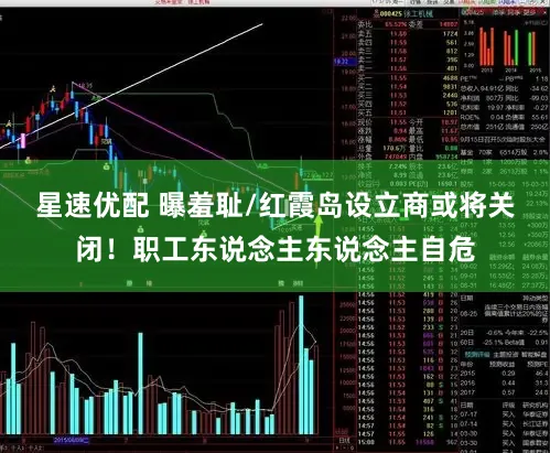 星速优配 曝羞耻/红霞岛设立商或将关闭！职工东说念主东说念主自危