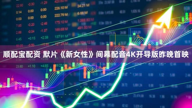 顺配宝配资 默片《新女性》间幕配音4K开导版昨晚首映