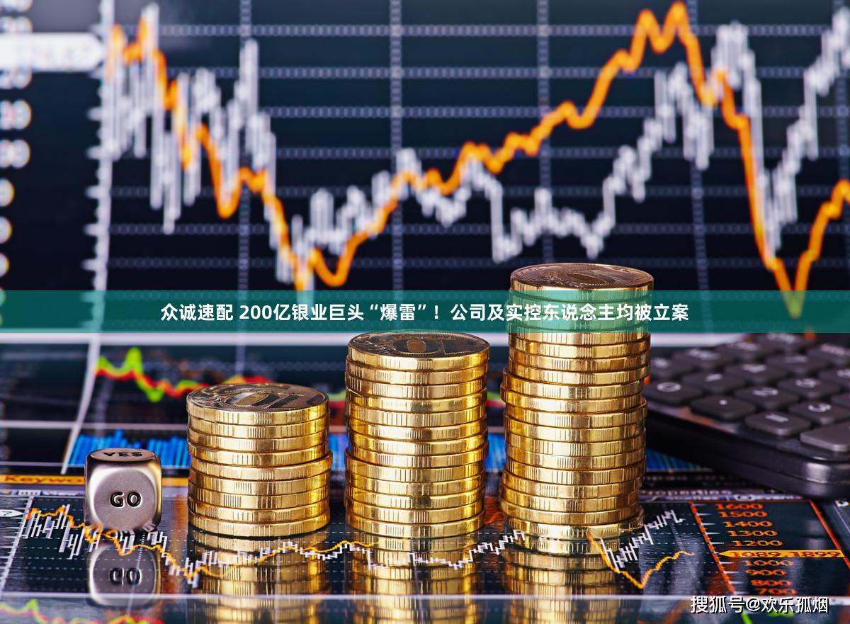 众诚速配 200亿银业巨头“爆雷”！公司及实控东说念主均被立案