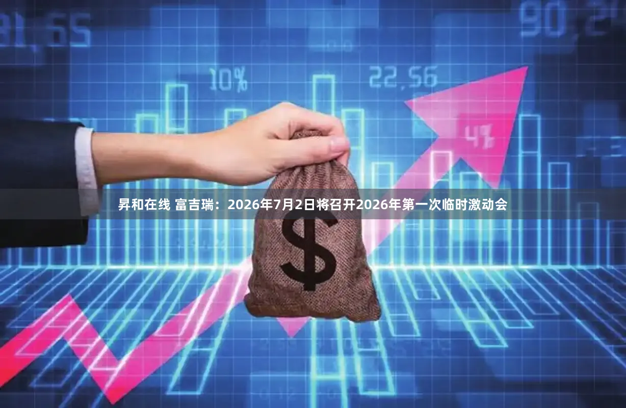 昇和在线 富吉瑞:2026年7月2日将召开2026年第一次临时激动会