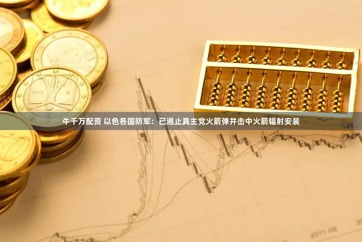 牛千万配资 以色各国防军：已遏止真主党火箭弹并击中火箭辐射安装