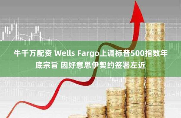 牛千万配资 Wells Fargo上调标普500指数年底宗旨 因好意思伊契约签署左近