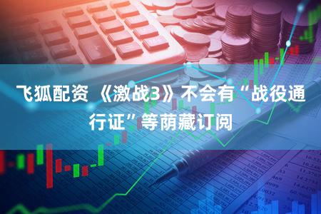 飞狐配资 《激战3》不会有“战役通行证”等荫藏订阅