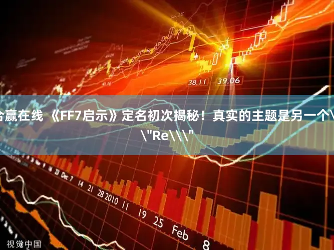 合赢在线 《FF7启示》定名初次揭秘！真实的主题是另一个\＂Re\＂