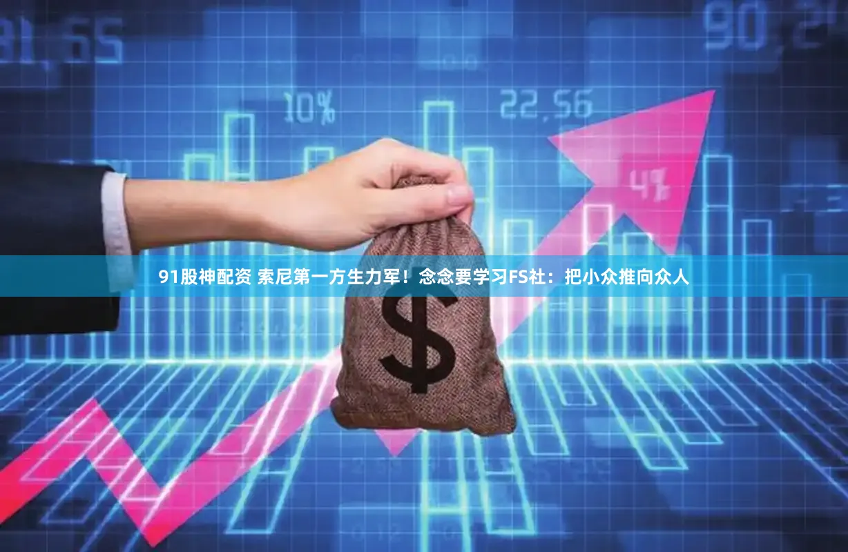 91股神配资 索尼第一方生力军！念念要学习FS社：把小众推向众人