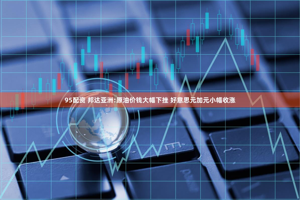 95配资 邦达亚洲:原油价钱大幅下挫 好意思元加元小幅收涨