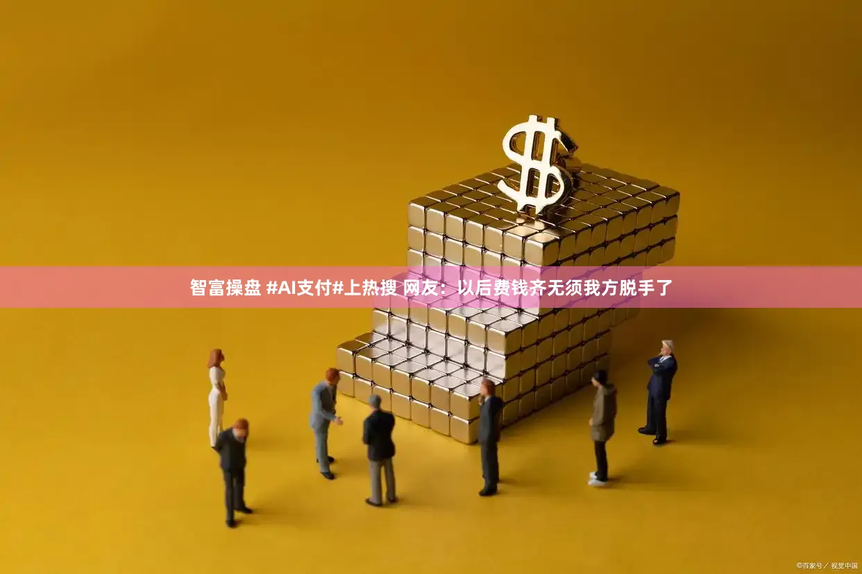 智富操盘 #AI支付#上热搜 网友：以后费钱齐无须我方脱手了