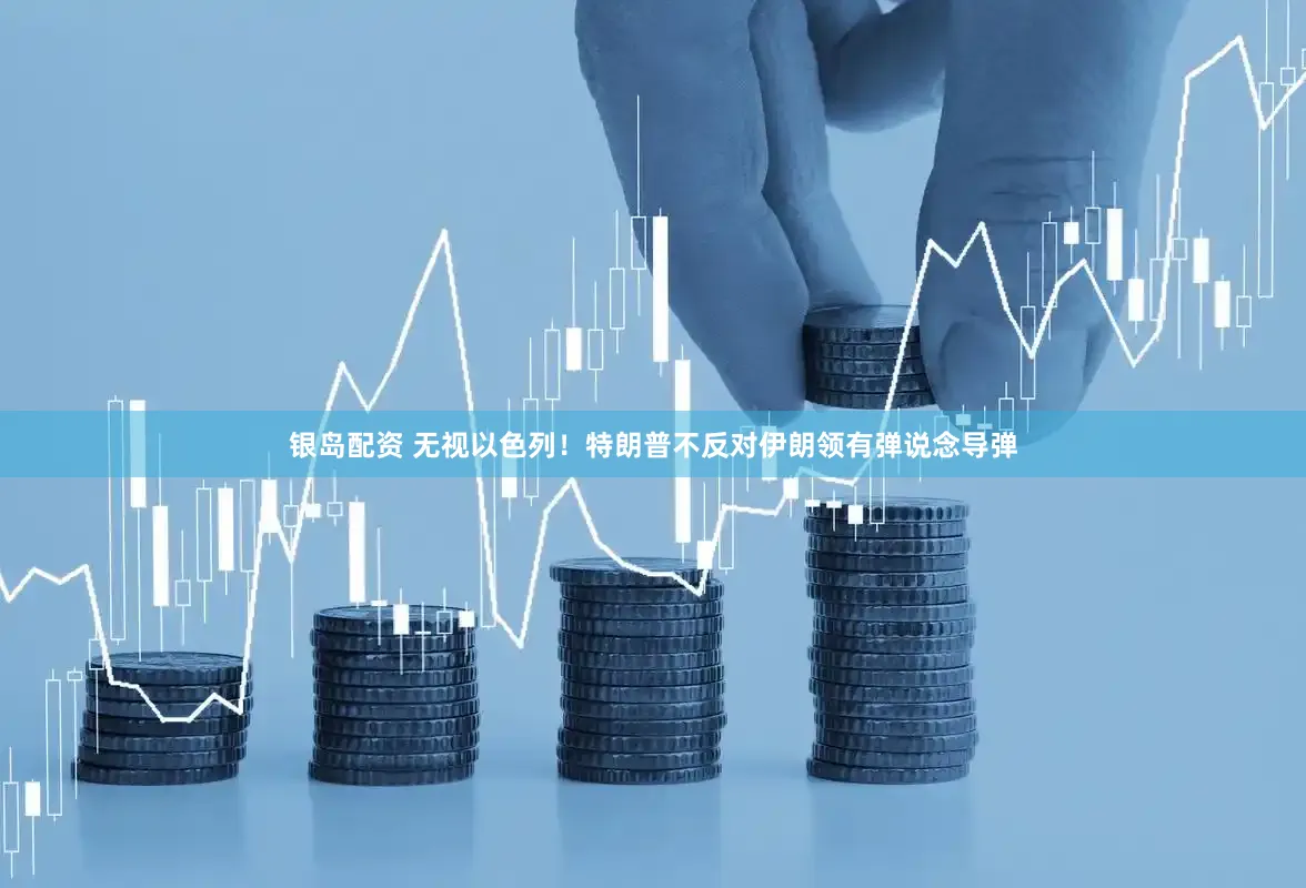 银岛配资 无视以色列！特朗普不反对伊朗领有弹说念导弹