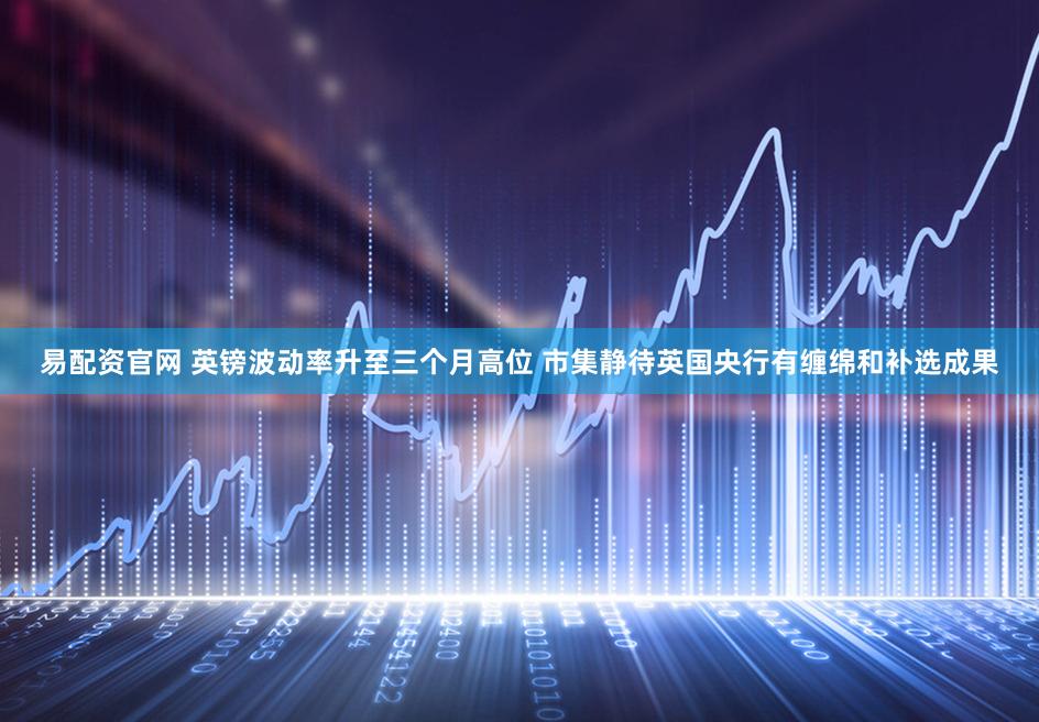 易配资官网 英镑波动率升至三个月高位 市集静待英国央行有缠绵和补选成果