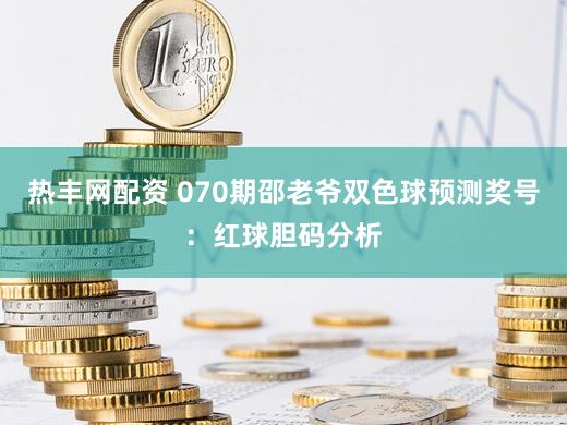热丰网配资 070期邵老爷双色球预测奖号：红球胆码分析