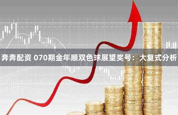 奔奔配资 070期金年顺双色球展望奖号：大复式分析